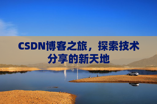 CSDN博客之旅,探索技术分享的新天地 CSDN博客之旅,探索技术分享的新天地